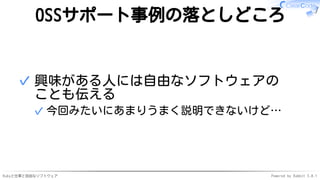 Rubyと仕事と自由なソフトウェア Powered by Rabbit 3.0.1
OSSサポート事例の落としどころ
興味がある人には自由なソフトウェアの
ことも伝える
今回みたいにあまりうまく説明できないけど…
✓
✓
 