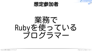 Rubyと仕事と自由なソフトウェア Powered by Rabbit 3.0.1
想定参加者
業務で
Rubyを使っている
プログラマー
 