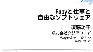Rubyと仕事と自由なソフトウェア Powered by Rabbit 3.0.1
Rubyと仕事と
自由なソフトウェア
須藤功平
株式会社クリアコード
Rubyセミナー Online
2021-01-22
 