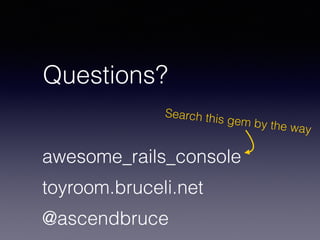 Questions?
@ascendbruce
toyroom.bruceli.net
awesome_rails_console
Search this gem by the way
 