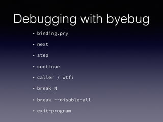 Debugging with byebug
• binding.pry
• next
• step
• continue
• caller / wtf?
• break N
• break --disable-all
• exit-program
 
