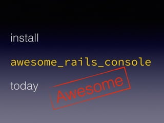 awesome_rails_console
install
today
Awesome
 