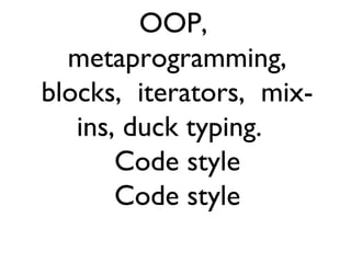 OOP,
  metaprogramming,
blocks, iterators, mix-
   ins, duck typing.
       Code style
       Code style
 