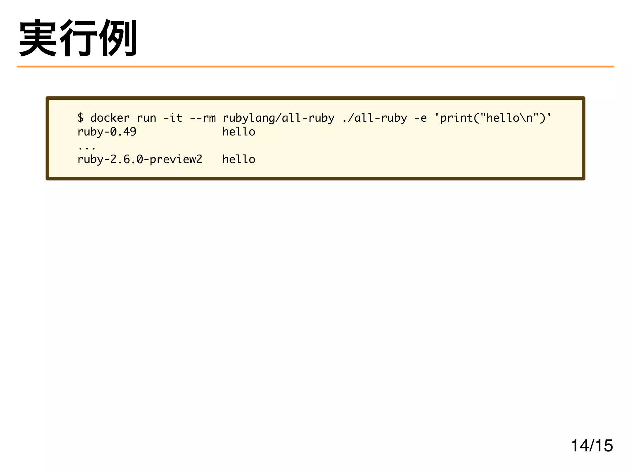 実行例
$ docker run -it --rm rubylang/all-ruby ./all-ruby -e 'print("hellon")'
ruby-0.49 hello
...
ruby-2.6.0-preview2 hello
14/15
 