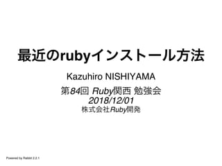 最近のrubyインストール方法
Kazuhiro NISHIYAMA
第84回 Ruby関西 勉強会
2018/12/01
株式会社Ruby開発
Powered by Rabbit 2.2.1
 