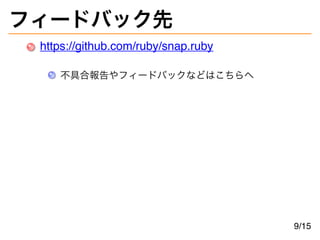 フィードバック先
https://github.com/ruby/snap.ruby
不具合報告やフィードバックなどはこちらへ
9/15
 