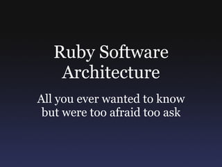 Ruby Software Architecture All you ever wanted to know but were too afraid too ask 