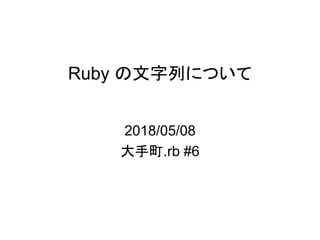 Ruby の文字列について
2018/05/08
大手町.rb #6
 