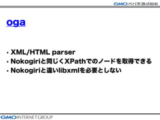 oga
? XML/HTML parser
? NokogiriͬXPathǤΥΩ`ɤȡäǤ
? Nokogiri`libxmlҪȤʤ
 
