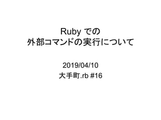 Ruby での
外部コマンドの実行について
2019/04/10
大手町.rb #16
 