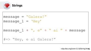 Strings
message = “Galera!”
message_1 = ‘Hey’
message_1 + “, e” + “ ai ” + message
#=> “Hey, e ai Galera!”
ruby-doc.org/core-2.2.0/String.html19
 