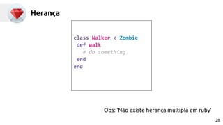 Herança
Obs: ‘Não existe herança múltipla em ruby’
class Walker < Zombie
def walk
# do something
end
end
28
 