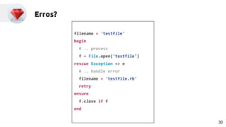 Erros?
filename = 'testfile'
begin
# .. process
f = File.open('testfile')
rescue Exception => e
# .. handle error
filename = 'testfile.rb'
retry
ensure
f.close if f
end
30
 