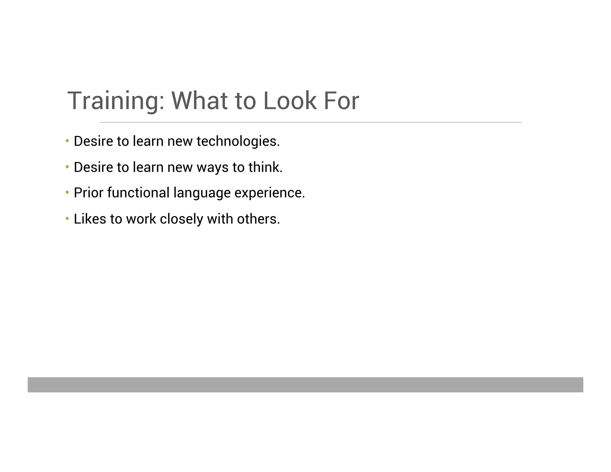 Training: What to Look For
•  Desire to learn new technologies.
•  Desire to learn new ways to think.
•  Prior functional language experience.
•  Likes to work closely with others.
May 15, 2013
 