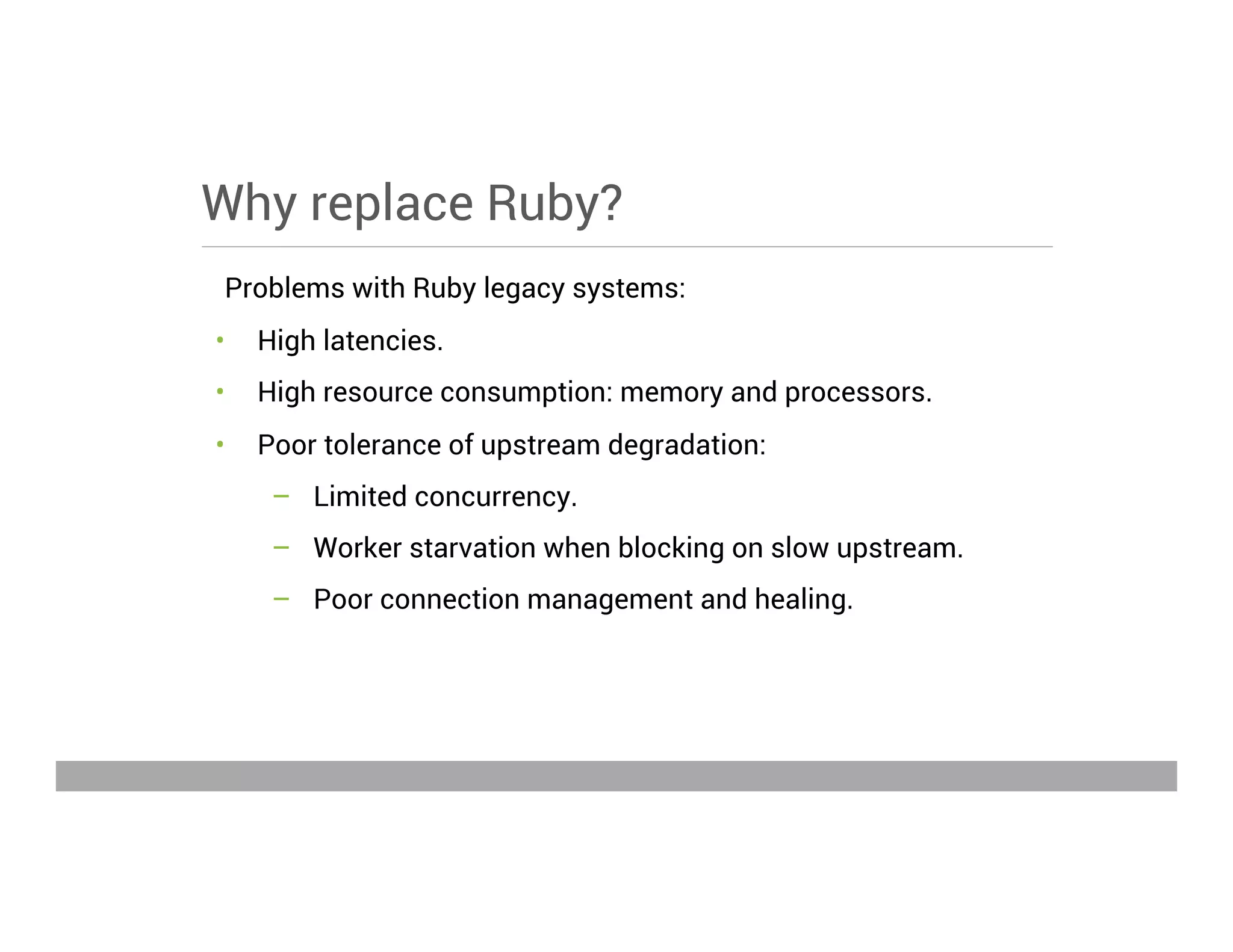 Why replace Ruby?
Problems with Ruby legacy systems:
•  High latencies.
•  High resource consumption: memory and processors.
•  Poor tolerance of upstream degradation:
–  Limited concurrency.
–  Worker starvation when blocking on slow upstream.
–  Poor connection management and healing.
May 15, 2013
 
