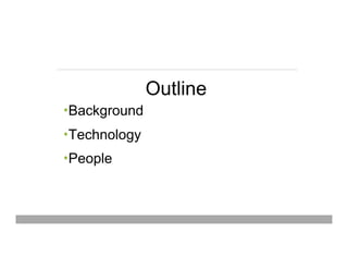 Outline
• Background
• Technology
• People
May 15, 2013
 