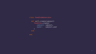 11
class FeedItemGenerator
def self.create(subject)
FeedItem.create(
subject: subject,
owner: subject.user
)
end
end
 
