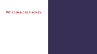What are callbacks?
 
