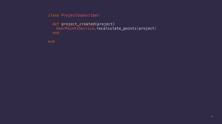30
class ProjectSubscriber
def project_created(project)
UserPointsService.recalculate_points(project)
end
end
 