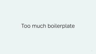 31
Too much boilerplate
 