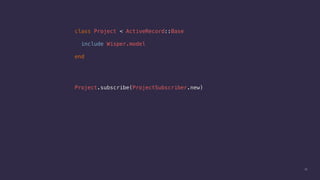 35
class Project < ActiveRecord::Base
include Wisper.model
end
Project.subscribe(ProjectSubscriber.new)
 
