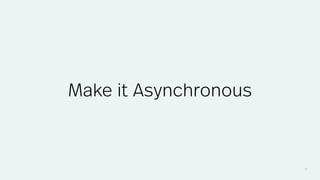 36
Make it Asynchronous
 