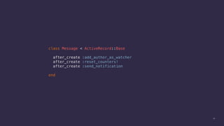40
class Message < ActiveRecord::Base
after_create :add_author_as_watcher
after_create :reset_counters!
after_create :send_notification
end
 