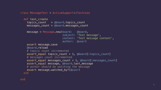 41
class MessageTest < ActiveSupport::TestCase
def test_create
topics_count = @board.topics_count
messages_count = @board.messages_count
message = Message.new(board: @board,
subject: 'Test message',
content: 'Test message content',
author: @user)
assert message.save
@board.reload
# topics count incremented
assert_equal topics_count + 1, @board[:topics_count]
# messages count incremented
assert_equal messages_count + 1, @board[:messages_count]
assert_equal message, @board.last_message
# author should be watching the message
assert message.watched_by?(@user)
end
end
 