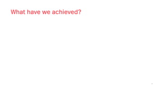 46
What have we achieved?
 