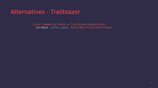 51
Alternatives - Trailblazer
class Comment::Create < Trailblazer::Operation
callback :after_save, EditorNotificationCallback
 