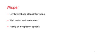 52
Wisper
→ Lightweight and clean integration
→ Well tested and maintained
→ Plenty of integration options
 