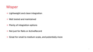 52
Wisper
→ Lightweight and clean integration
→ Well tested and maintained
→ Plenty of integration options
→ Not just for Rails or ActiveRecord
→ Great for small to medium scale, and potentially more
 