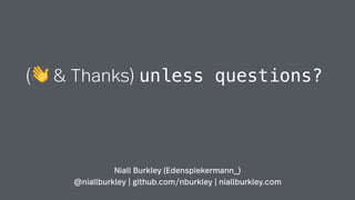 (👋 & Thanks) unless questions?
Niall Burkley (Edenspiekermann_)
@niallburkley | github.com/nburkley | niallburkley.com
 