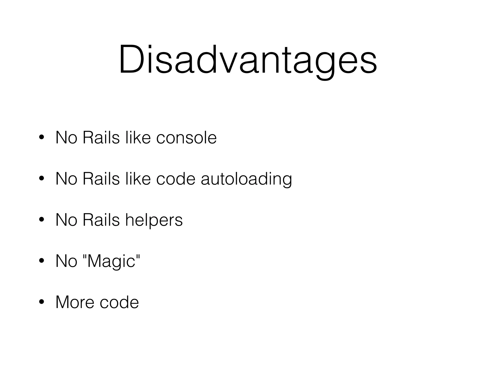 Disadvantages • No Rails like console • No Rails like code autoloading • No Rails helpers • No "Magic" • More code 