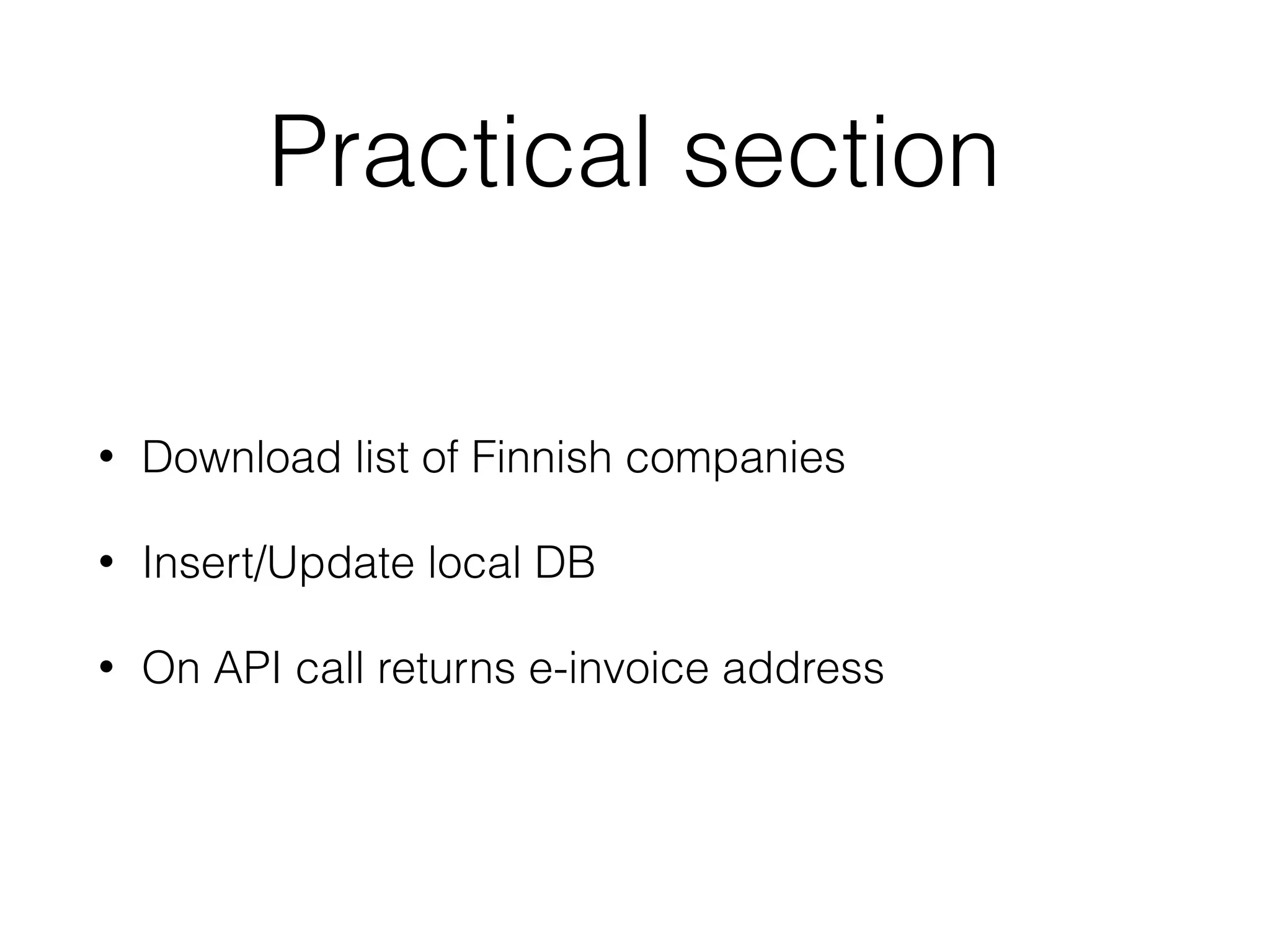 Practical section • Download list of Finnish companies • Insert/Update local DB • On API call returns e-invoice address 