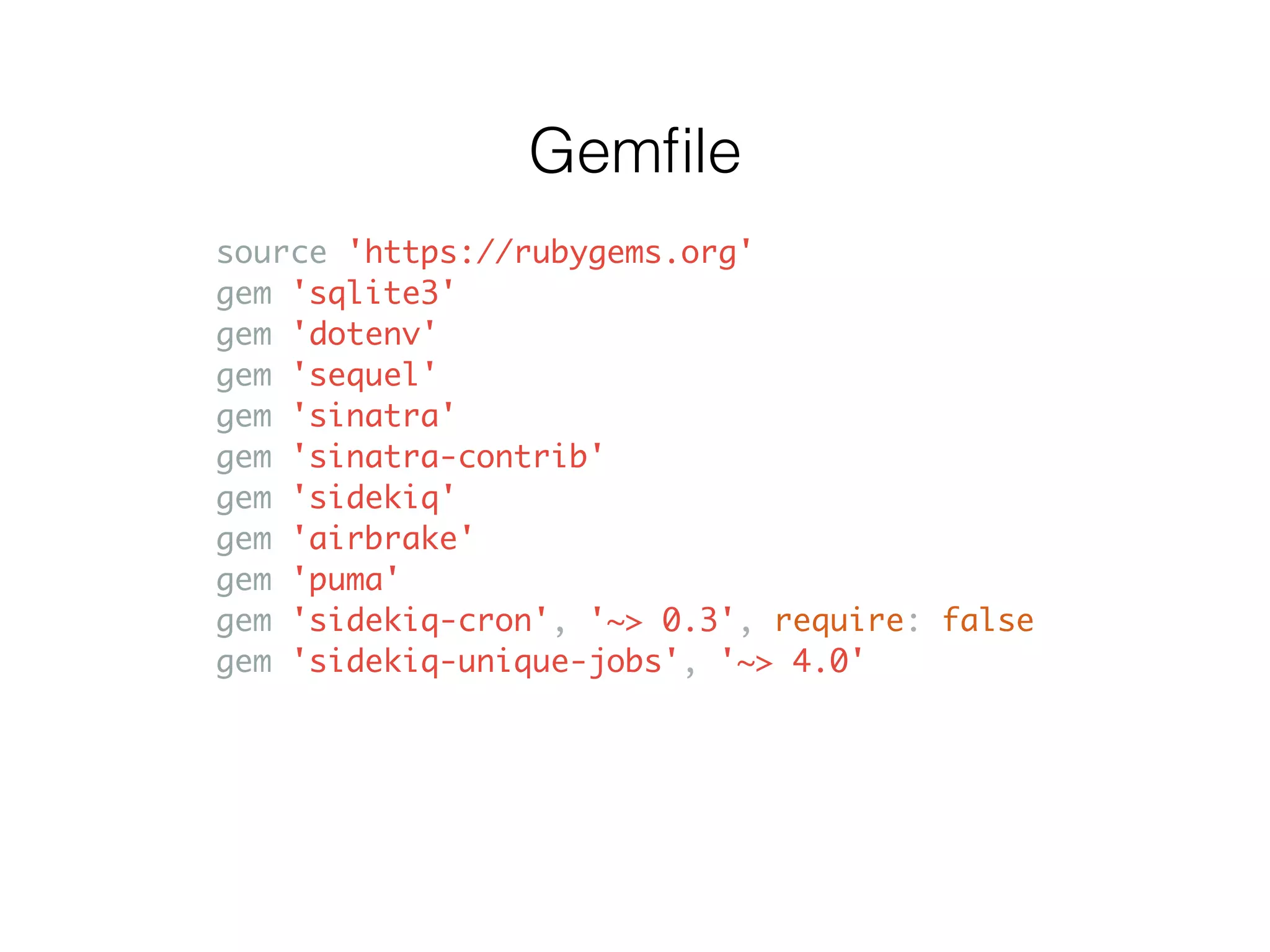 source 'https://rubygems.org' gem 'sqlite3' gem 'dotenv' gem 'sequel' gem 'sinatra' gem 'sinatra-contrib' gem 'sidekiq' gem 'airbrake' gem 'puma' gem 'sidekiq-cron', '~> 0.3', require: false gem 'sidekiq-unique-jobs', '~> 4.0' Gemﬁle 