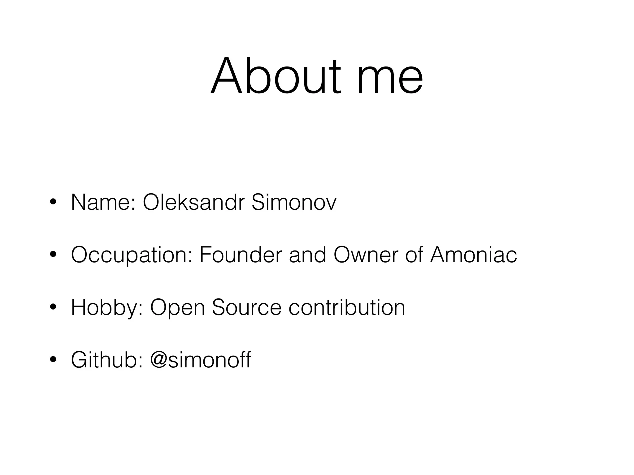 About me • Name: Oleksandr Simonov • Occupation: Founder and Owner of Amoniac • Hobby: Open Source contribution • Github: @simonoff 