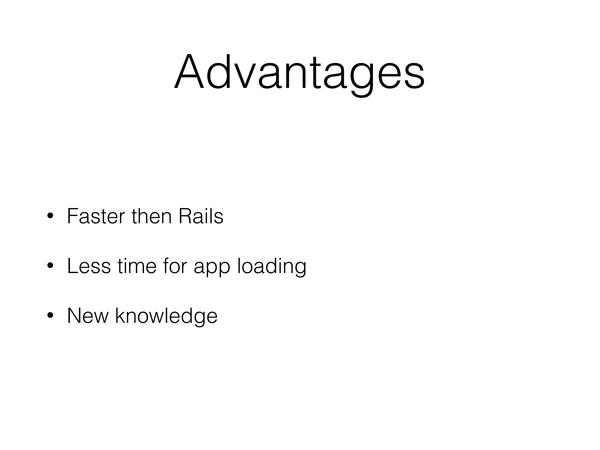 Advantages • Faster then Rails • Less time for app loading • New knowledge 