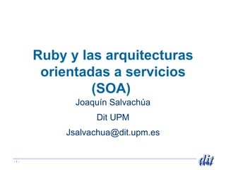 Ruby y las arquitecturas orientadas a servicios (SOA)  Joaqu ín Salvachúa Dit UPM [email_address] 