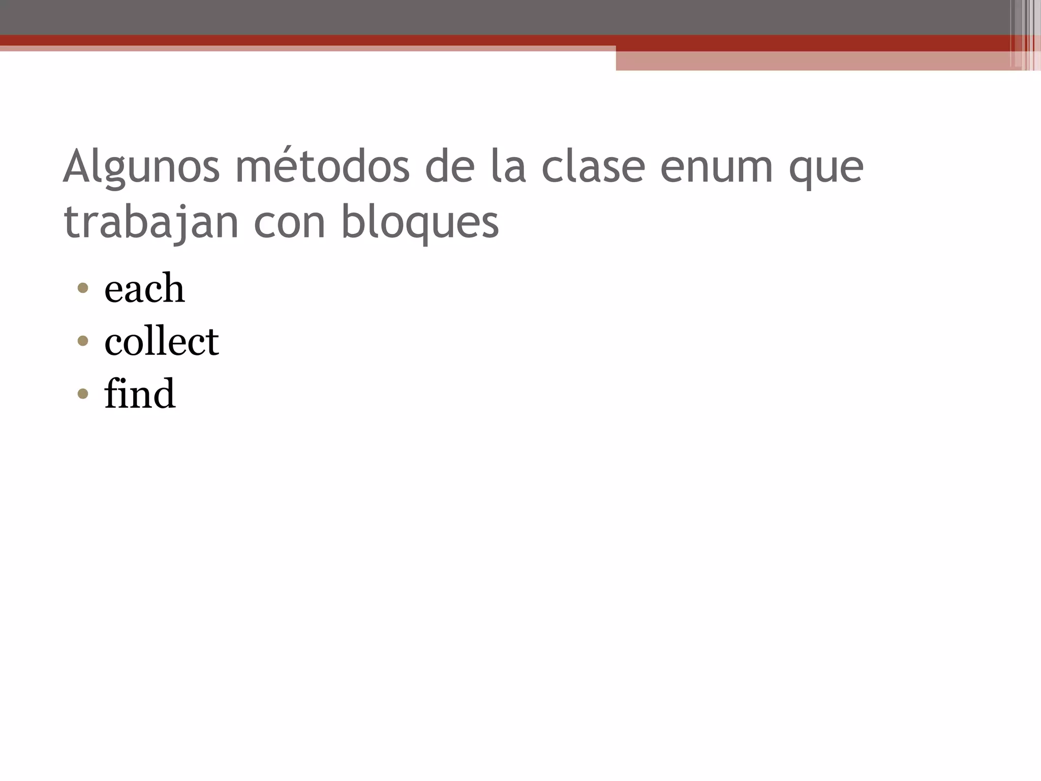 Algunos métodos de la clase enum que
trabajan con bloques
• each
• collect
• find
 
