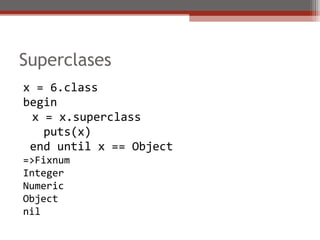 Superclases
x = 6.class
begin
x = x.superclass
puts(x)
end until x == Object
=>Fixnum
Integer
Numeric
Object
nil
 