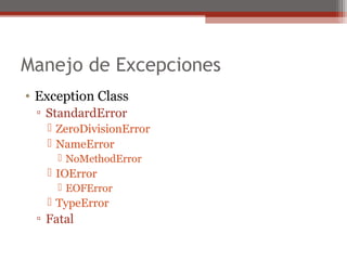 Manejo de Excepciones
• Exception Class
▫ StandardError
 ZeroDivisionError
 NameError
 NoMethodError
 IOError
 EOFError
 TypeError
▫ Fatal
 