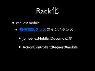 Rack
• request.mobile
 •
   • Jpmobile::Mobile::Docomo
   • ActionController::Request#mobile
 
