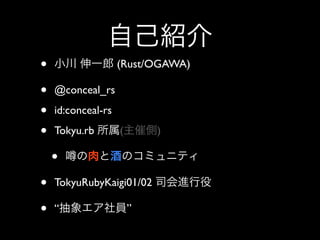 •                   (Rust/OGAWA)

•   @conceal_rs

•   id:conceal-rs

•   Tokyu.rb        (       )

    •
•   TokyuRubyKaigi01/02

•   “                   ”
 