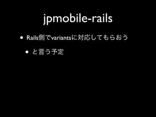 jpmobile-rails
• Rails    variants

 •
 