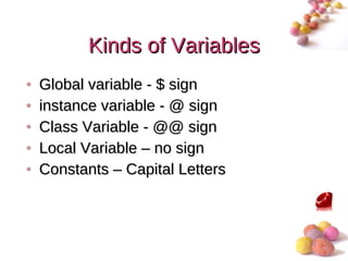 Kinds of Variables
•   Global variable - $ sign
•   instance variable - @ sign
•   Class Variable - @@ sign
•   Local Variable – no sign
•   Constants – Capital Letters



                                  #
 