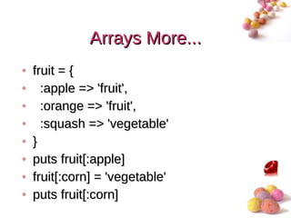 Arrays More...
•   fruit = {
•     :apple => 'fruit',
•     :orange => 'fruit',
•     :squash => 'vegetable'
•   }
•   puts fruit[:apple]
•   fruit[:corn] = 'vegetable'
•   puts fruit[:corn]
                                 #
 