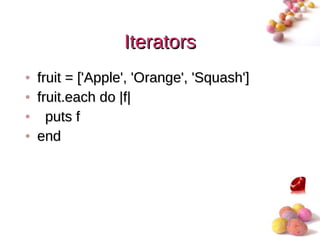 Iterators
• fruit = ['Apple', 'Orange', 'Squash']
• fruit.each do |f|
• puts f
• end




                                          #
 
