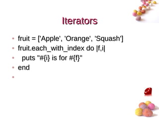 Iterators
• fruit = ['Apple', 'Orange', 'Squash']
• fruit.each_with_index do |f,i|
• puts "#{i} is for #{f}"
• end
•



                                          #
 