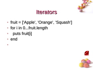 Iterators
• fruit = ['Apple', 'Orange', 'Squash']
• for i in 0...fruit.length
• puts fruit[i]
• end
•



                                          #
 